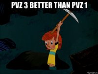 pvz 3 better than pvz 1 