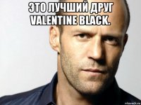 это лучший друг valentine black. 