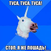 туса, туса, туса! стоп, я же лошадь!