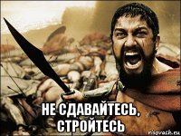  не сдавайтесь, стройтесь