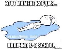 этот момент когда я... получил 2- в school