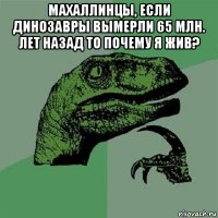 махаллинцы, если динозавры вымерли 65 млн. лет назад то почему я жив? 