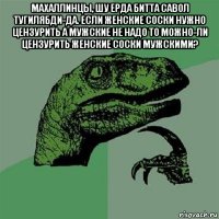 махаллинцы, шу ерда битта савол тугилябди-да. если женские соски нужно цензурить а мужские не надо то можно-ли цензурить женские соски мужскими? 