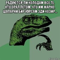 радуются-ли холодам все те, кто орал летом, что им жарко. шуларни бир курсам эди хозир... 