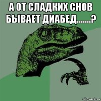 а от сладких снов бывает диабед.......? 