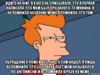 идите на фиг, я у него не списывала, это я первая написала, что мем был про какого-то мужика, я не помнила название мема,я помнила, что там обращение к роме и все, он его сам нашел, я лишь вспомнила, что соловьев поет мем назывался по-английски, и вспомнила фразу на меме