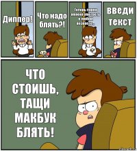 Диппер! Что надо блять?! Теперь порно можно смотреть в любом возрасте... введи текст ЧТО СТОИШЬ, ТАЩИ МАКБУК БЛЯТЬ!