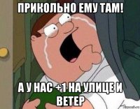 прикольно ему там! а у нас +1 на улице и ветер