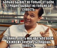 больно бывает не только от боли. страшно бывает не только за совесть. странно, опять мне хватило воли. и я множу окурки, ты пишешь повесть.