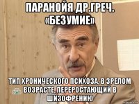 паранойя др.греч. «безумие» тип хронического психоза, в зрелом возрасте, переростающий в шизофрению