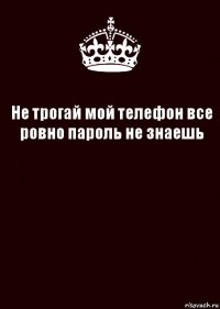 Не трогай мой телефон все ровно пароль не знаешь 