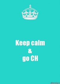Keep calm
&
go CH