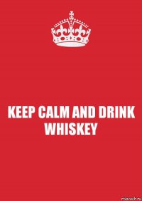 KEEP CALM AND DRINK WHISKEY