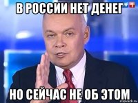 в россии нет денег но сейчас не об этом