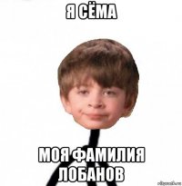 я сёма моя фамилия лобанов