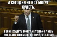 а сегодня не все могут худеть. вернее худеть могут не только лишь все, мало кто может посчитать ккал