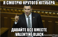 я смотрю крутого ютубера давайте все вместе :valentine black