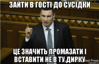 зайти в гості до сусідки це значить промазати і вставити не в ту дирку