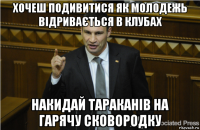 хочеш подивитися як молодежь відривається в клубах накидай тараканів на гарячу сковородку