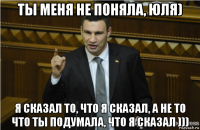 ты меня не поняла, юля) я сказал то, что я сказал, а не то что ты подумала, что я сказал )))