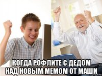  когда рофлите с дедом над новым мемом от маши