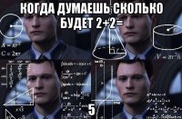 когда думаешь сколько будет 2+2= 5