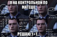 я на контрольной по матеше решаю:1+1...