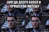 когда долго болел и пришел на матешу 