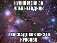 кусни меня за член,негодник о хоспаде как же это красиво