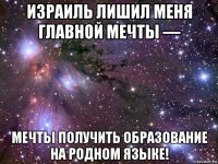 израиль лишил меня главной мечты — мечты получить образование на родном языке!