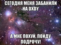 сегодня меня забанили на dxdy а мне похуй, пойду подрочу!