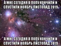 а мне сегодня в попу кончили и спустили ноябрь листопад 2019 а мне сегодня в попу кончили и спустили ноябрь листопад 2019