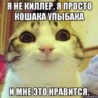 я не киллер. я просто кошака улыбака и мне это нравится.