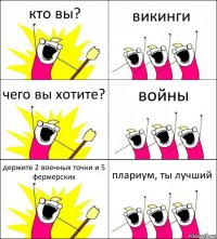 кто вы? викинги чего вы хотите? войны держите 2 военных точки и 5 фермерских плариум, ты лучший