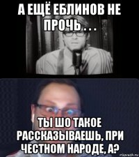 а ещё еблинов не прочь . . . ты шо такое рассказываешь, при честном народе, а?