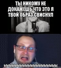 ты никому не докажешь что это я твой образ свиснул ыыыыыыыыыыыыыыыыыыыы