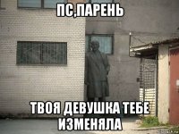 пс,парень твоя девушка тебе изменяла