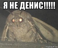 я не денис!!!!! 