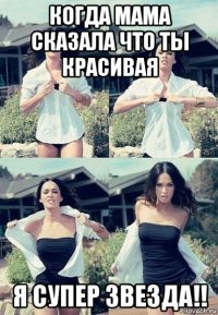 когда мама сказала что ты красивая я супер звезда!!