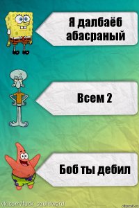 Я далбаёб абасраный Всем 2 Боб ты дебил