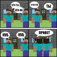 КТО ТЫ КТО ОН ОТВЕЧАЙ ТЫ НУБ НУБ ПРИВЕТ КОНЕЦ