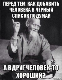 перед тем, как добавить человека в чёрный список подумай а вдруг человек-то хороший?