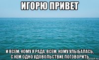 игорю привет и всем, кому я рада, всем, кому улыбалась, с кем одно удовольствие поговорить