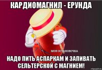 кардиомагнил - ерунда надо пить аспаркам и запивать сельтерской с магнием!