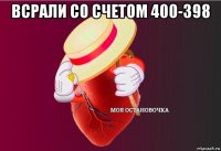 всрали со счетом 400-398 