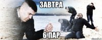 завтра 6 пар