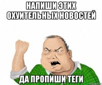 напиши этих охуительных новостей да пропиши теги