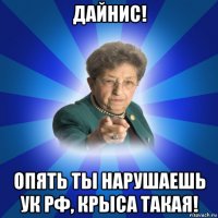 дайнис! опять ты нарушаешь ук рф, крыса такая!