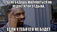 ты не будешь жаловаться на недостаток отдыха, если у тебя его не будет