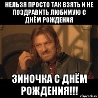 нельзя просто так взять и не поздравить любимую с днём рождения зиночка с днём рождения!!!